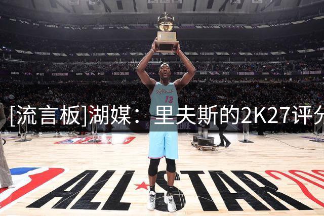 [流言板]湖媒：里夫斯的2K27评分高于欧文、哈登、霍姆格伦等球员